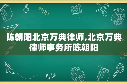 陳朝陽北京萬典律師,北京萬典律師事務(wù)所陳朝陽