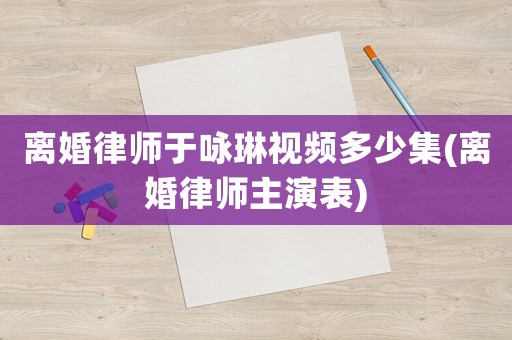 離婚律師于詠琳視頻多少集(離婚律師主演表)