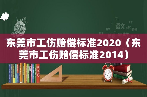 東莞市工傷賠償標準2020（東莞市工傷賠償標準2014）