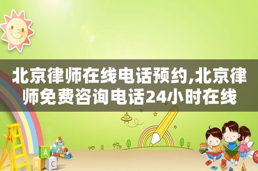 北京律師在線電話預約,北京律師免費咨詢電話24小時在線
