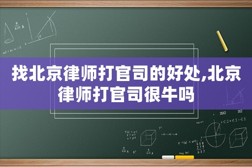 找北京律師打官司的好處,北京律師打官司很牛嗎