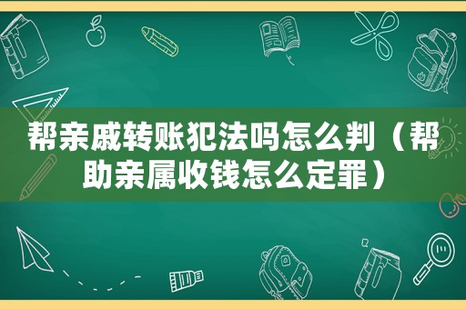 幫親戚轉賬犯法嗎怎么判（幫助親屬收錢怎么定罪）
