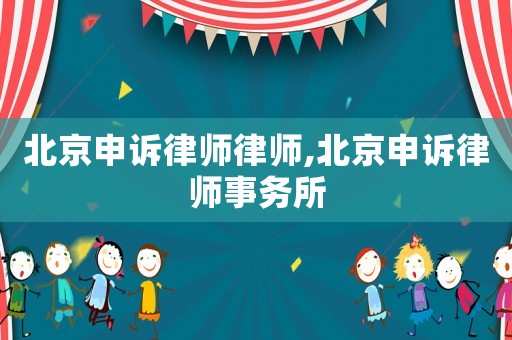 北京申訴律師律師,北京申訴律師事務所