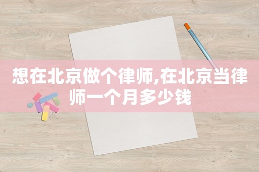 想在北京做個律師,在北京當律師一個月多少錢
