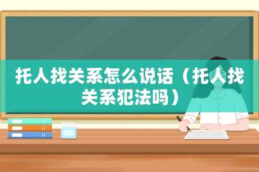 托人找關系怎么說話（托人找關系犯法嗎）