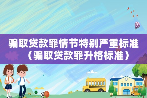 騙取貸款罪情節(jié)特別嚴重標準（騙取貸款罪升格標準）