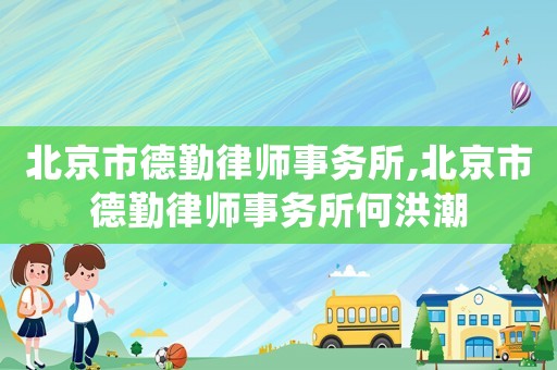 北京市德勤律師事務所,北京市德勤律師事務所何洪潮