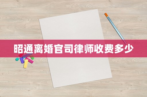 昭通離婚官司律師收費(fèi)多少