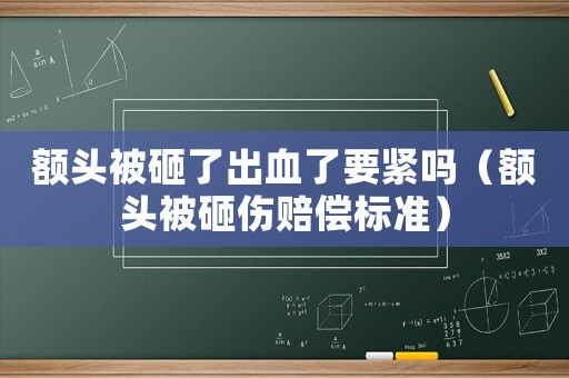 額頭被砸了出血了要緊嗎（額頭被砸傷賠償標準）