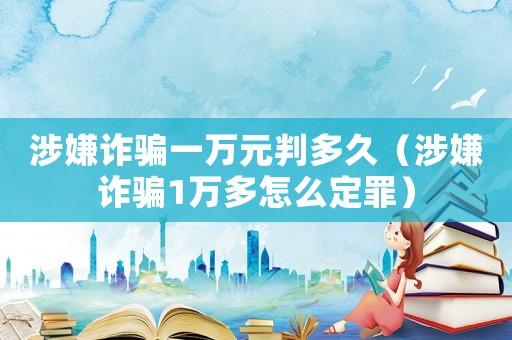 涉嫌詐騙一萬元判多久（涉嫌詐騙1萬多怎么定罪）