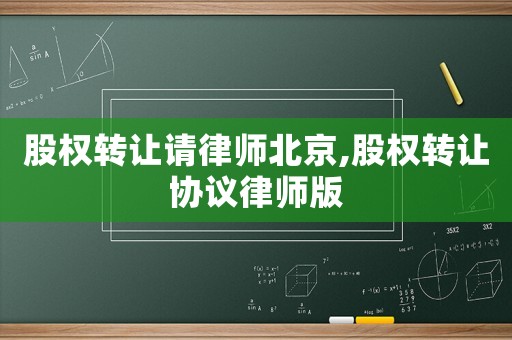 股權(quán)轉(zhuǎn)讓請(qǐng)律師北京,股權(quán)轉(zhuǎn)讓協(xié)議律師版