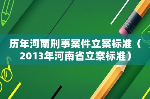 歷年河南刑事案件立案標(biāo)準(zhǔn)（2013年河南省立案標(biāo)準(zhǔn)）