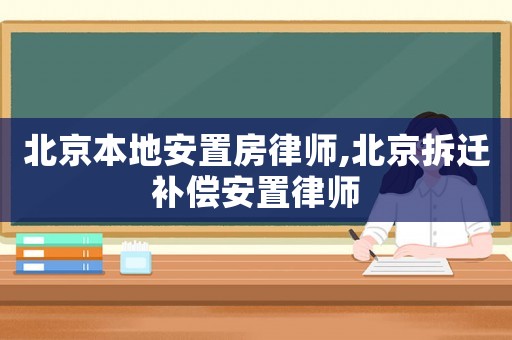 北京本地安置房律師,北京拆遷補償安置律師