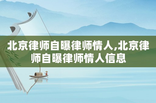 北京律師自曝律師情人,北京律師自曝律師情人信息
