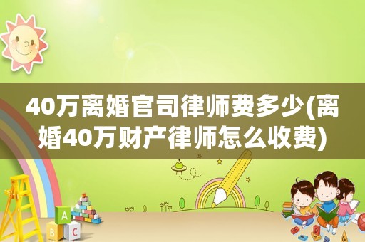 40萬離婚官司律師費多少(離婚40萬財產律師怎么收費)