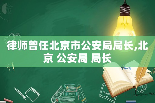 律師曾任北京市公安局局長,北京 公安局 局長