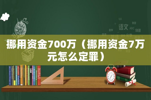 挪用資金700萬（挪用資金7萬元怎么定罪）
