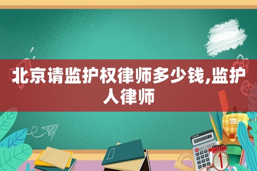 北京請監護權律師多少錢,監護人律師