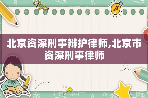 北京資深刑事辯護律師,北京市資深刑事律師