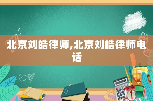 北京劉皓律師,北京劉皓律師電話