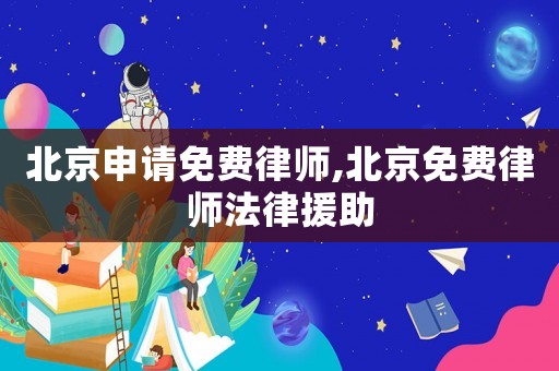 北京申請免費(fèi)律師,北京免費(fèi)律師法律援助