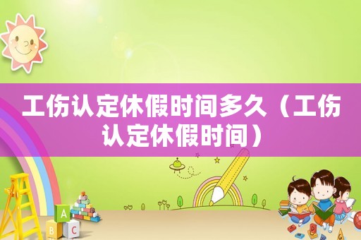 工傷認(rèn)定休假時間多久（工傷認(rèn)定休假時間）