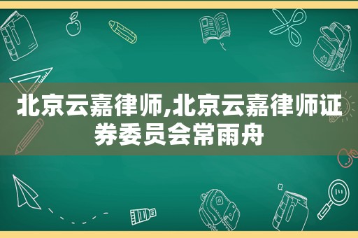 北京云嘉律師,北京云嘉律師證券委員會常雨舟