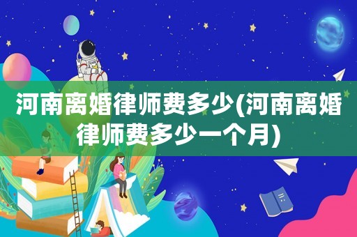 河南離婚律師費多少(河南離婚律師費多少一個月)
