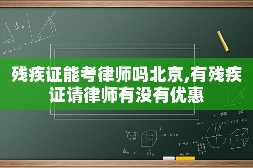 殘疾證能考律師嗎北京,有殘疾證請律師有沒有優惠