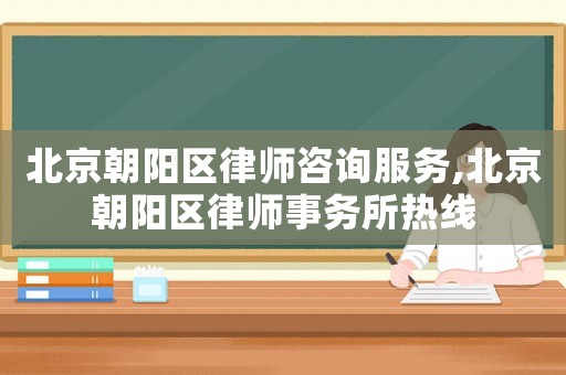 北京朝陽區律師咨詢服務,北京朝陽區律師事務所熱線