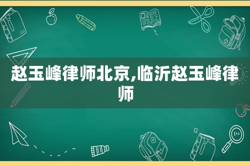 趙玉峰律師北京,臨沂趙玉峰律師