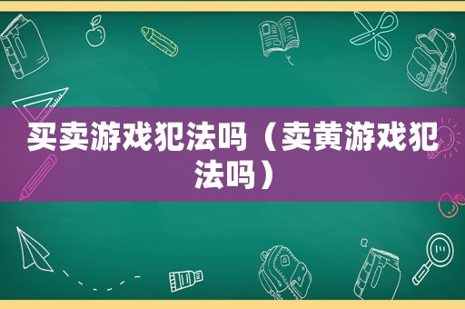 買賣游戲犯法嗎（賣黃游戲犯法嗎）