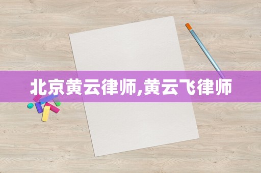 北京黃云律師,黃云飛律師