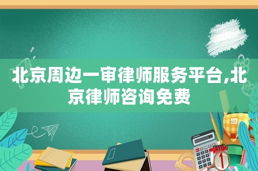 北京周邊一審律師服務(wù)平臺,北京律師咨詢免費