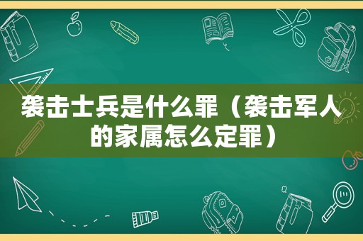 襲擊士兵是什么罪（襲擊軍人的家屬怎么定罪）