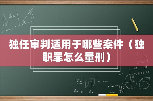獨任審判適用于哪些案件（獨職罪怎么量刑）