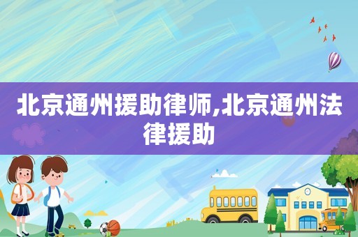 北京通州援助律師,北京通州法律援助