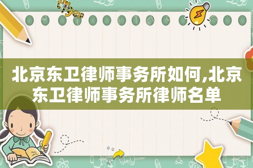 北京東衛律師事務所如何,北京東衛律師事務所律師名單
