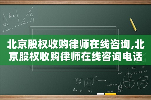 北京股權收購律師在線咨詢,北京股權收購律師在線咨詢電話