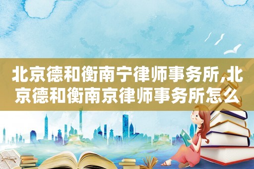 北京德和衡南寧律師事務(wù)所,北京德和衡南京律師事務(wù)所怎么樣