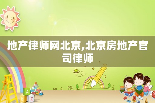 地產律師網北京,北京房地產官司律師