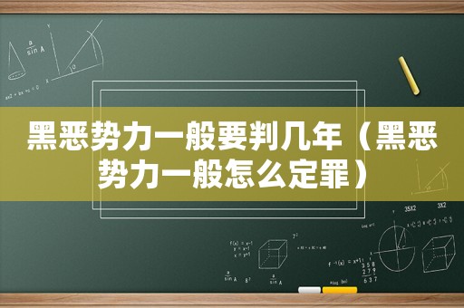 黑惡勢(shì)力一般要判幾年（黑惡勢(shì)力一般怎么定罪）