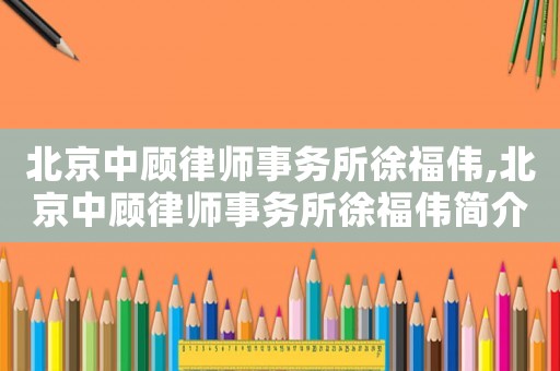 北京中顧律師事務所徐福偉,北京中顧律師事務所徐福偉簡介