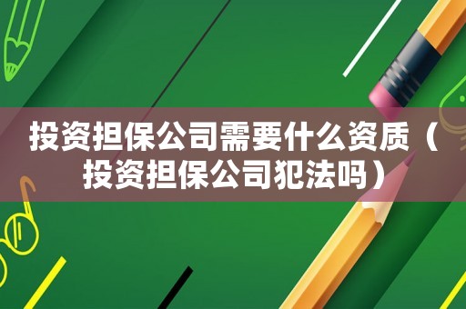 投資擔保公司需要什么資質（投資擔保公司犯法嗎）
