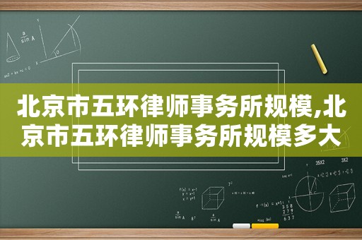 北京市五環律師事務所規模,北京市五環律師事務所規模多大