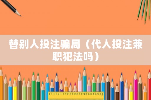 替別人投注騙局（代人投注兼職犯法嗎）
