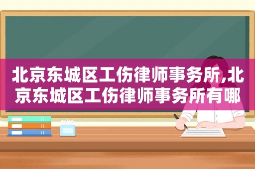 北京東城區工傷律師事務所,北京東城區工傷律師事務所有哪些