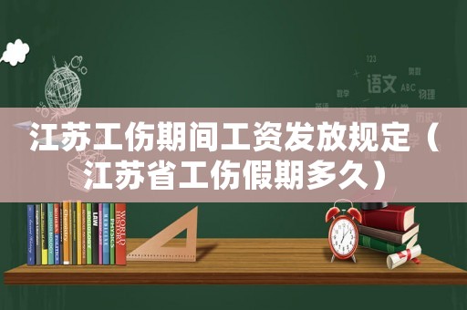 江蘇工傷期間工資發放規定（江蘇省工傷假期多久）