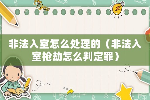 非法入室怎么處理的（非法入室搶劫怎么判定罪）