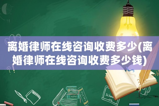 離婚律師在線咨詢收費多少(離婚律師在線咨詢收費多少錢)